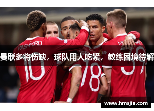 曼联多将伤缺，球队用人吃紧，教练困境待解