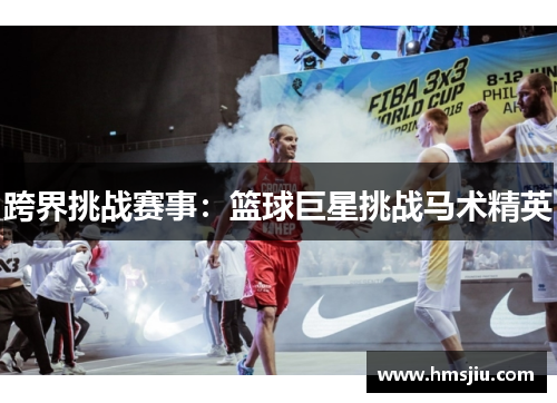 跨界挑战赛事：篮球巨星挑战马术精英