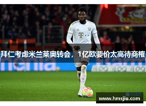 拜仁考虑米兰莱奥转会，1亿欧要价太高待商榷