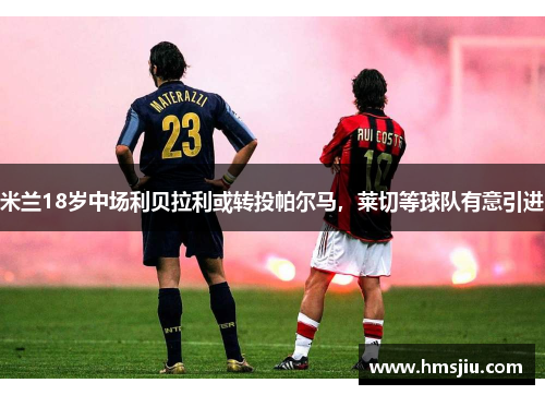 米兰18岁中场利贝拉利或转投帕尔马，莱切等球队有意引进