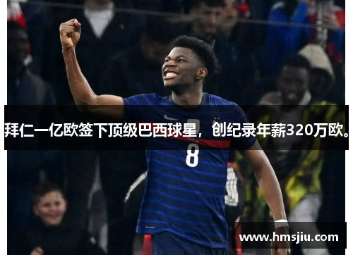 拜仁一亿欧签下顶级巴西球星，创纪录年薪320万欧。